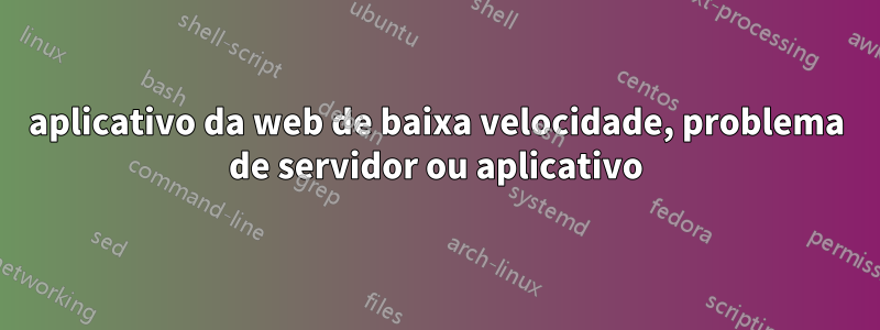 aplicativo da web de baixa velocidade, problema de servidor ou aplicativo