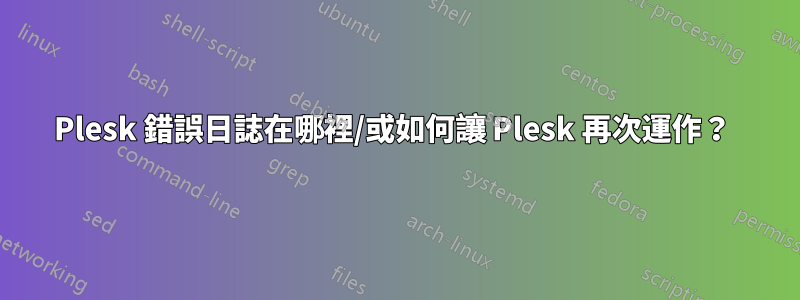 Plesk 錯誤日誌在哪裡/或如何讓 Plesk 再次運作？ 