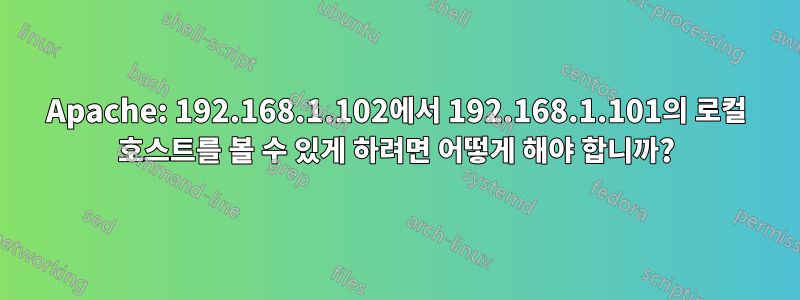 Apache: 192.168.1.102에서 192.168.1.101의 로컬 호스트를 볼 수 있게 하려면 어떻게 해야 합니까?