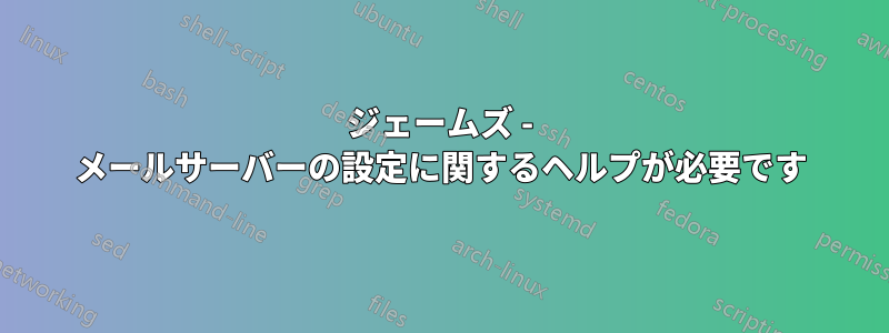 ジェームズ - メールサーバーの設定に関するヘルプが必要です