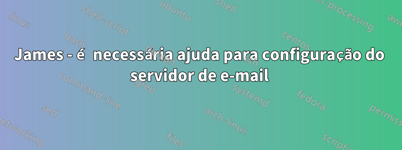 James - é necessária ajuda para configuração do servidor de e-mail