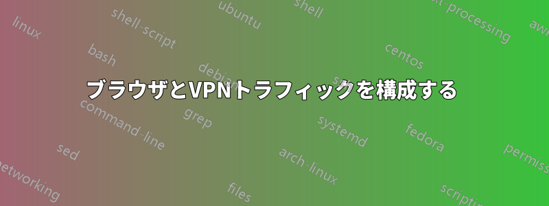 ブラウザとVPNトラフィックを構成する