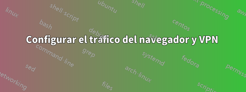 Configurar el tráfico del navegador y VPN