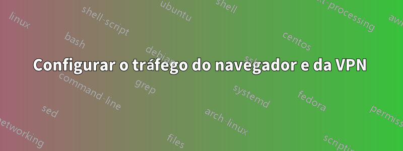 Configurar o tráfego do navegador e da VPN