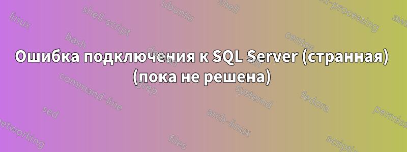 Ошибка подключения к SQL Server (странная) (пока не решена)