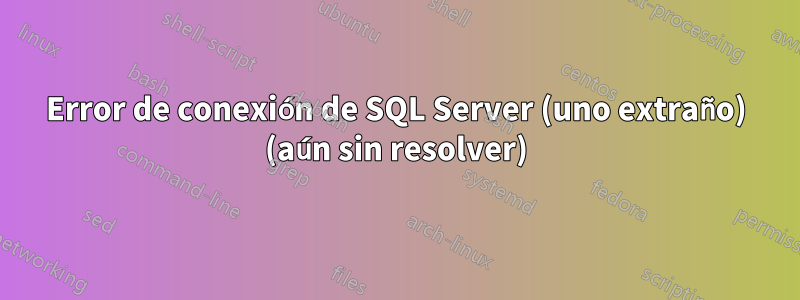 Error de conexión de SQL Server (uno extraño) (aún sin resolver)