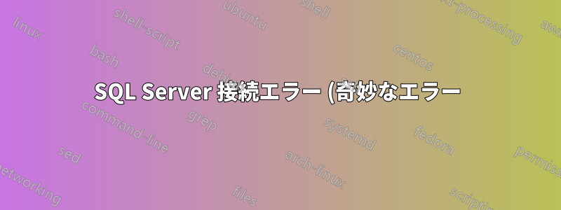 SQL Server 接続エラー (奇妙なエラー) (まだ解決されていません)