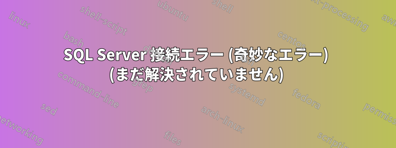 SQL Server 接続エラー (奇妙なエラー) (まだ解決されていません)