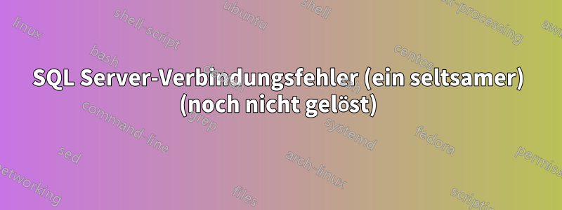 SQL Server-Verbindungsfehler (ein seltsamer) (noch nicht gelöst)