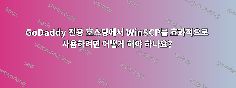 GoDaddy 전용 호스팅에서 WinSCP를 효과적으로 사용하려면 어떻게 해야 하나요?