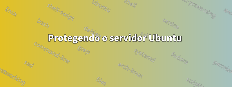 Protegendo o servidor Ubuntu