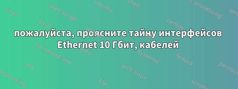 пожалуйста, проясните тайну интерфейсов Ethernet 10 Гбит, кабелей