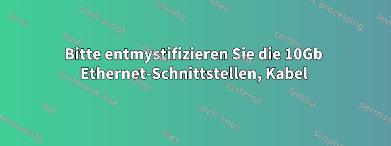 Bitte entmystifizieren Sie die 10Gb Ethernet-Schnittstellen, Kabel