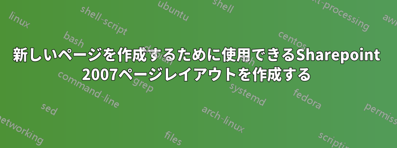 新しいページを作成するために使用できるSharepoint 2007ページレイアウトを作成する