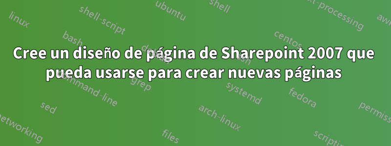 Cree un diseño de página de Sharepoint 2007 que pueda usarse para crear nuevas páginas