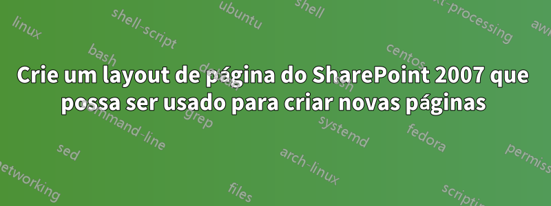 Crie um layout de página do SharePoint 2007 que possa ser usado para criar novas páginas