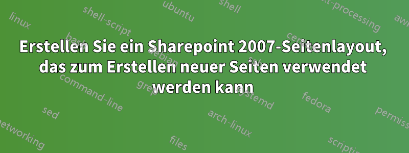 Erstellen Sie ein Sharepoint 2007-Seitenlayout, das zum Erstellen neuer Seiten verwendet werden kann