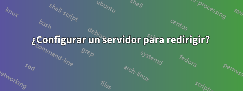 ¿Configurar un servidor para redirigir?