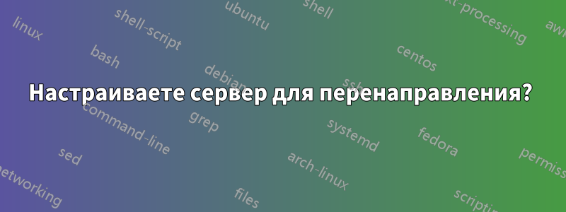 Настраиваете сервер для перенаправления?