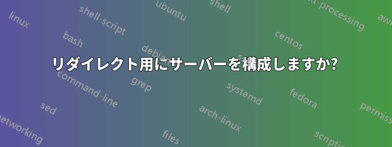 リダイレクト用にサーバーを構成しますか?