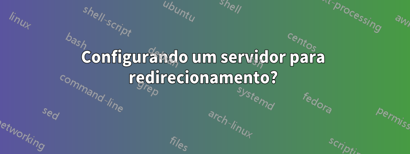 Configurando um servidor para redirecionamento?