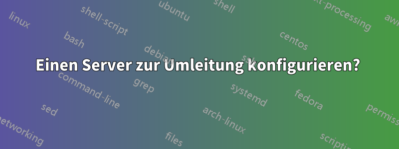 Einen Server zur Umleitung konfigurieren?