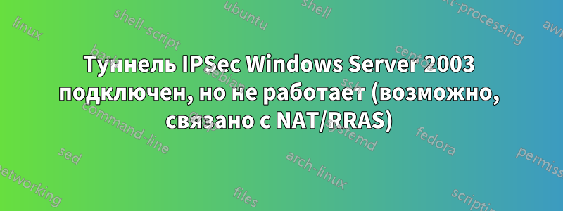 Туннель IPSec Windows Server 2003 подключен, но не работает (возможно, связано с NAT/RRAS)