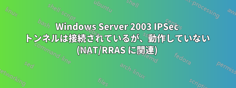 Windows Server 2003 IPSec トンネルは接続されているが、動作していない (NAT/RRAS に関連)