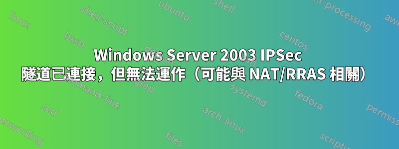 Windows Server 2003 IPSec 隧道已連接，但無法運作（可能與 NAT/RRAS 相關）