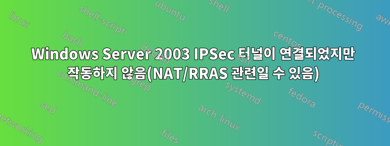 Windows Server 2003 IPSec 터널이 연결되었지만 작동하지 않음(NAT/RRAS 관련일 수 있음)