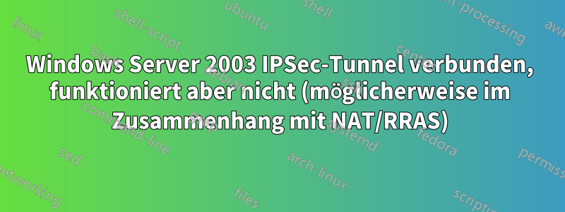 Windows Server 2003 IPSec-Tunnel verbunden, funktioniert aber nicht (möglicherweise im Zusammenhang mit NAT/RRAS)