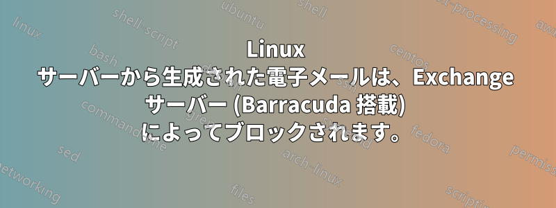 Linux サーバーから生成された電子メールは、Exchange サーバー (Barracuda 搭載) によってブロックされます。