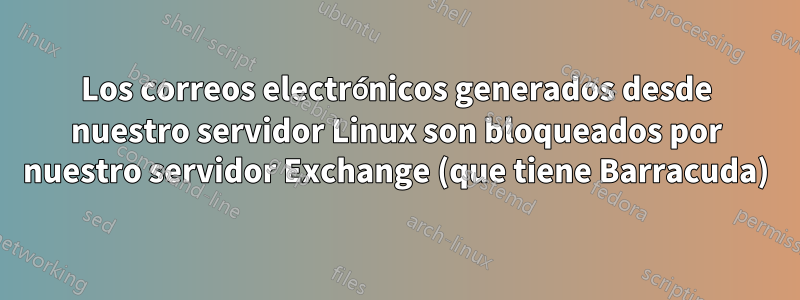 Los correos electrónicos generados desde nuestro servidor Linux son bloqueados por nuestro servidor Exchange (que tiene Barracuda)