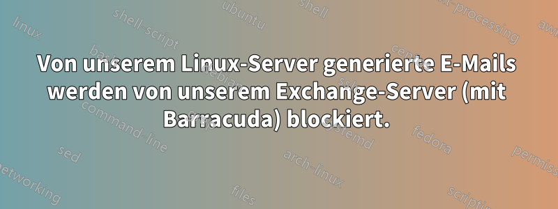 Von unserem Linux-Server generierte E-Mails werden von unserem Exchange-Server (mit Barracuda) blockiert.