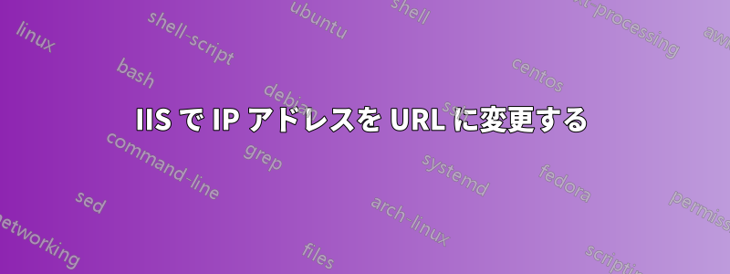 IIS で IP アドレスを URL に変更する