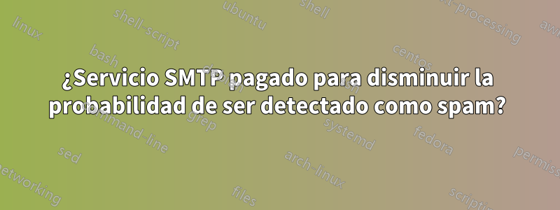 ¿Servicio SMTP pagado para disminuir la probabilidad de ser detectado como spam?