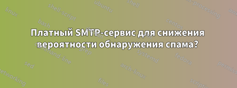 Платный SMTP-сервис для снижения вероятности обнаружения спама?