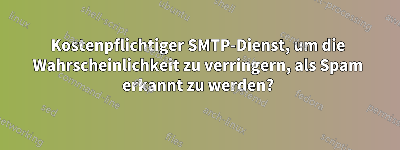 Kostenpflichtiger SMTP-Dienst, um die Wahrscheinlichkeit zu verringern, als Spam erkannt zu werden?