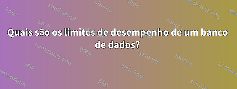 Quais são os limites de desempenho de um banco de dados?