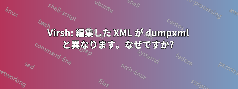 Virsh: 編集した XML が dumpxml と異なります。なぜですか?