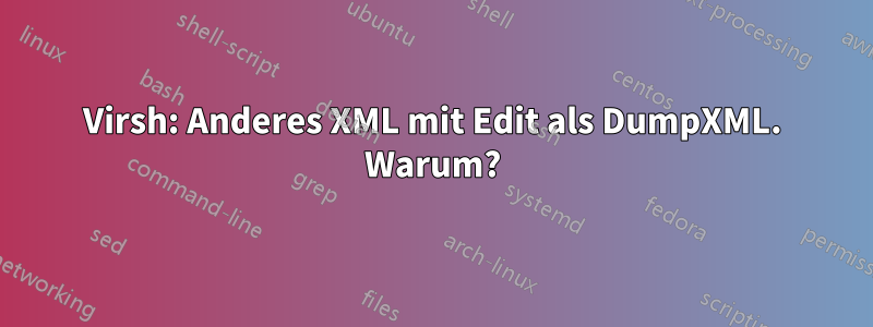 Virsh: Anderes XML mit Edit als DumpXML. Warum?