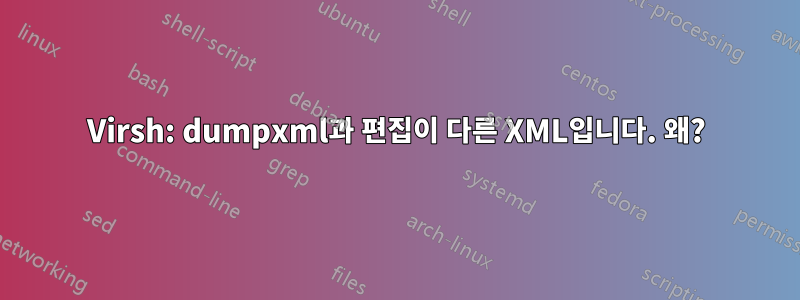 Virsh: dumpxml과 편집이 다른 XML입니다. 왜?