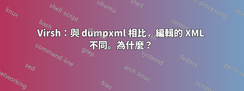 Virsh：與 dumpxml 相比，編輯的 XML 不同。為什麼？