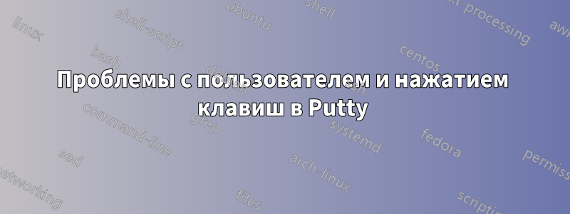 Проблемы с пользователем и нажатием клавиш в Putty