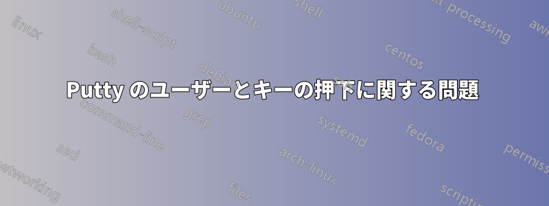 Putty のユーザーとキーの押下に関する問題