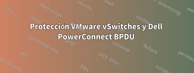 Protección VMware vSwitches y Dell PowerConnect BPDU