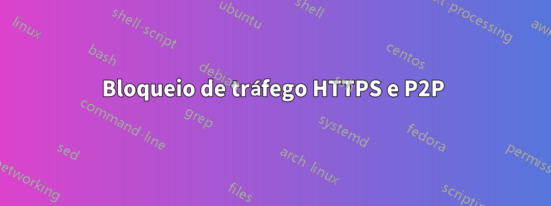 Bloqueio de tráfego HTTPS e P2P