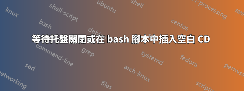 等待托盤關閉或在 bash 腳本中插入空白 CD