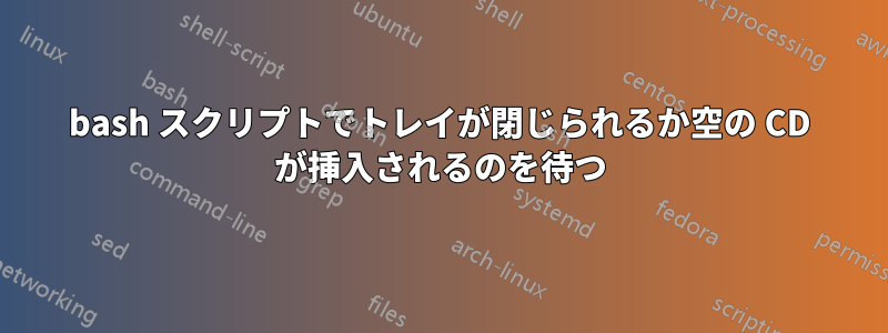 bash スクリプトでトレイが閉じられるか空の CD が挿入されるのを待つ