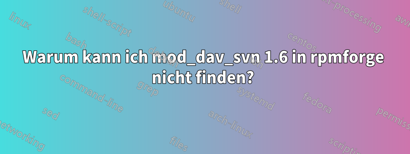 Warum kann ich mod_dav_svn 1.6 in rpmforge nicht finden?